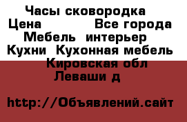 Часы-сковородка › Цена ­ 2 500 - Все города Мебель, интерьер » Кухни. Кухонная мебель   . Кировская обл.,Леваши д.